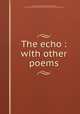 The echo : with other poems, Alsop, Richard, 1761-1815,Dwight, Theodore, 1764-1846,Joseph Meredith Toner Collection (Library of Congress) DLC 