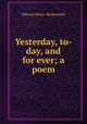Yesterday, to-day, and for ever; a poem, Edward Henry Bickersteth 