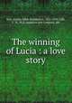 The winning of Lucia : a love story, Barr, Amelia Edith Huddleston, 1831-1919,Taffs, C. H., ill,D. Appleton and Company. pbl 