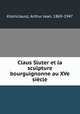 Claus Sluter et la sculpture bourguignonne au XVe sicle, Kleinclausz, Arthur Jean, 1869-1947 