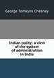 Indian polity: a view of the system of administration in India, George Tomkyns Chesney 