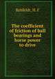 The coefficient of friction of ball bearings and horse power to drive, Rehfeldt, H. F 