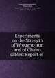 Experiments on the Strength of Wrought-iron and of Chain-cables: Report of ., Lester Anthony Beardslee, William Kent , United States Board for testing iron, steel and other metals 