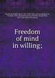 Freedom of mind in willing;, Hazard, Rowland Gibson, 1801-1888. [from old catalog],Hazard, Caroline, 1856- [from old catalog] ed,Fisher, George Park, 1827-1909. [from old catalog] 