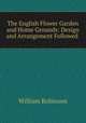 The English Flower Garden and Home Grounds: Design and Arrangement Followed ., Robinson, W. 
