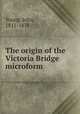 The origin of the Victoria Bridge microform, Young, John, 1811-1878 