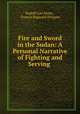 Fire and Sword in the Sudan: A Personal Narrative of Fighting and Serving ., Rudolf Carl Slatin , Francis Reginald Wingate 
