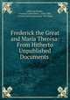 Frederick the Great and Maria Theresa: From Hitherto Unpublished Documents ., Albert de Broglie , Frances Cashel Hoey , John Lillie, Frances Sarah (Johnston) "Mrs Hoey 