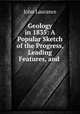 Geology in 1835: A Popular Sketch of the Progress, Leading Features, and ., John Laurance 