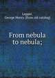 From nebula to nebula;, Lepper, George Henry. [from old catalog] 