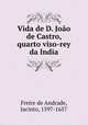 Vida de D. Joao de Castro, quarto viso-rey da India, Freire de Andrade, Jacinto, 1597-1657 