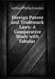 Foreign Patent and Trademark Laws: A Comparative Study with Tabular ., Arthur Philip Greeley 