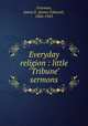 Everyday religion : little "Tribune" sermons, Freeman, James E. (James Edward), 1866-1943 