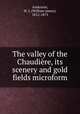 The valley of the Chaudiere, its scenery and gold fields microform, Anderson, W. J. (William James), 1812-1873 