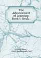 The Advancement of Learning, Book I: Book I, Francis Bacon , Albert Stanburrough Cook 