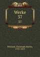 Werke. 37, Wieland, Christoph Martin, 1733-1813 