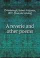 A reverie and other poems, Chesebrough, Robert Augustus, 1837- [from old catalog] 