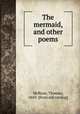 The mermaid, and other poems, McKean, Thomas, 1869- [from old catalog] 
