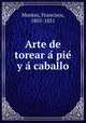 Arte de torear a? pie? y a? caballo, Montes, Francisco, 1805-1851 