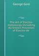 The Art of Electro-metallurgy Including All Known Processes of Electro-de ., George Gore 