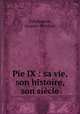 Pie IX : sa vie, son histoire, son siecle, Villefranche, Jacques-Melchior 