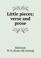 Little pieces; verse and prose, Halstead, W. H. [from old catalog] 