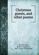 Christmas guests, and other poems, Chesebrough, Robert Augustus, 1837- [from old catalog] 