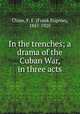 In the trenches; a drama of the Cuban War, in three acts, Chase, F. E. (Frank Eugene), 1857-1920 