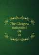 The Glasgow naturalist. 04, Andersonian Naturalists of Glasgow,Natural History Society of Glasgow,Glasgow and Andersonian Natural History and Microscopial Society 