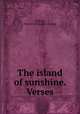 The island of sunshine. Verses, Walcott, Mary O. [from old catalog] 