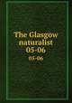 The Glasgow naturalist. 05-06, Andersonian Naturalists of Glasgow,Natural History Society of Glasgow,Glasgow and Andersonian Natural History and Microscopial Society 