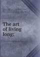 The art of living long;, Cornaro, Luigi, 1475-1566,Addison, Joseph, 1672-1719,Bacon, Francis, 1561-1626,Temple, William, Sir, 1628-1699 