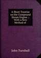 A Short Treatise on the Compound Steam Engine .: With a New Method of ., John Turnbull 