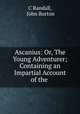 Ascanius: Or, The Young Adventurer; Containing an Impartial Account of the ., C Randall, John Burton 