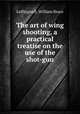 The art of wing shooting, a practical treatise on the use of the shot-gun, Leffingwell, William Bruce 