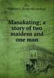 Manakating; a story of two maidens and one man, Ely, Charles C. [from old catalog] 