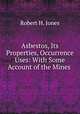 Asbestos, Its Properties, Occurrence & Uses: With Some Account of the Mines ., Robert H. Jones 