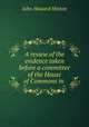 A review of the evidence taken before a committee of the House of Commons in ., John Howard Hinton 