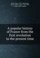 A popular history of France from the first revolution to the present time, Martin, Henri, 1810-1883,Booth, Mary L. (Mary Louise), 1831-1889, tr,Alger, Abby Langdon 