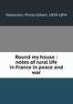 Round my house : notes of rural life in France in peace and war, Hamerton, Philip Gilbert, 1834-1894 
