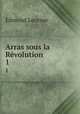 Arras sous la Rvolution. 1, Edmond Lecesne 