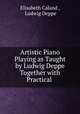 Artistic Piano Playing as Taught by Ludwig Deppe Together with Practical ., Elisabeth Caland , Ludwig Deppe 