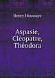 Aspasie, Cleopatre, Theodora, Henry Houssaye 