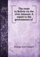 The route to Bolivia via the river Amazon: A report to the governments of ., George Earl Church 