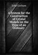 A System for the Construction of Crystal Models on the Type of an Ordinary ., John Gorham 