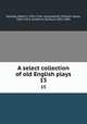 A select collection of old English plays. 15, Dodsley, Robert, 1703-1764, comp,Hazlitt, William Carew, 1834-1913, ed,Morris, Richard, 1833-1894 