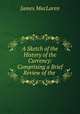 A Sketch of the History of the Currency: Comprising a Brief Review of the ., James MacLaren 