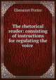 The rhetorical reader: consisting of instructions for regulating the voice ., Ebenezer Porter 