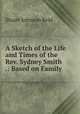 A Sketch of the Life and Times of the Rev. Sydney Smith .: Based on Family ., Stuart Johnson Reid 