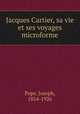 Jacques Cartier, sa vie et ses voyages microforme, Pope, Joseph, 1854-1926 